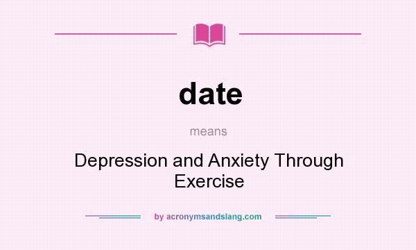 What does date mean? It stands for Depression and Anxiety Through Exercise