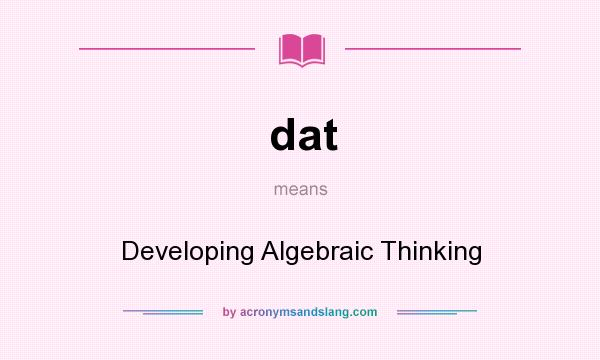 What does dat mean? It stands for Developing Algebraic Thinking