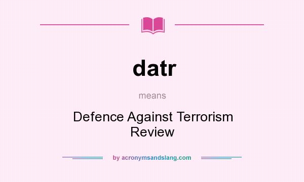 What does datr mean? It stands for Defence Against Terrorism Review