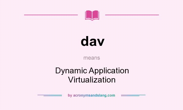 What does dav mean? It stands for Dynamic Application Virtualization