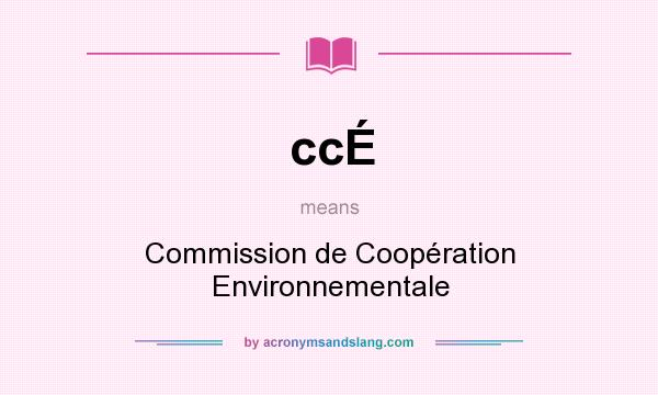 What does ccÉ mean? It stands for Commission de Coopération Environnementale