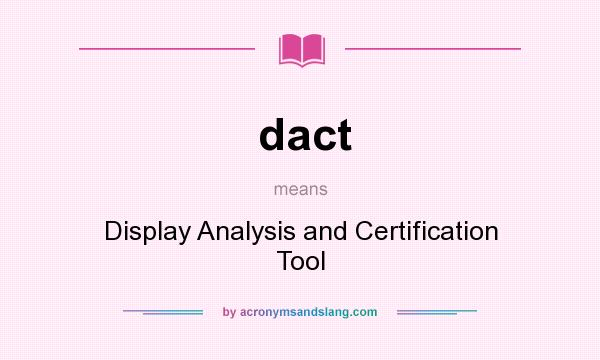 What does dact mean? It stands for Display Analysis and Certification Tool