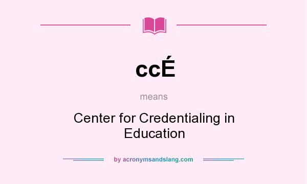 What does ccÉ mean? It stands for Center for Credentialing in Education