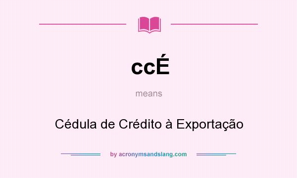 What does ccÉ mean? It stands for Cédula de Crédito à Exportação