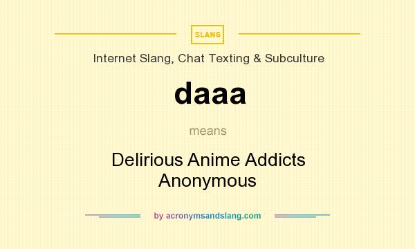 What does daaa mean? It stands for Delirious Anime Addicts Anonymous