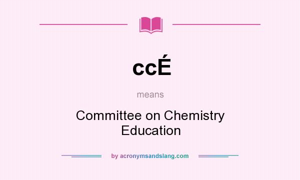 What does ccÉ mean? It stands for Committee on Chemistry Education