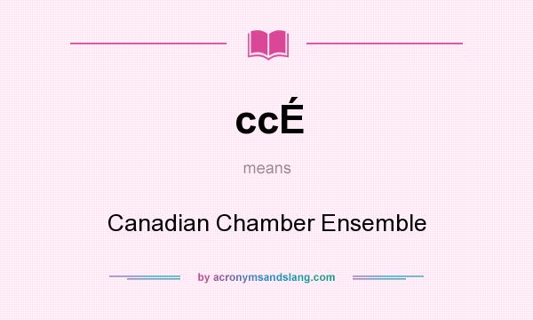 What does ccÉ mean? It stands for Canadian Chamber Ensemble