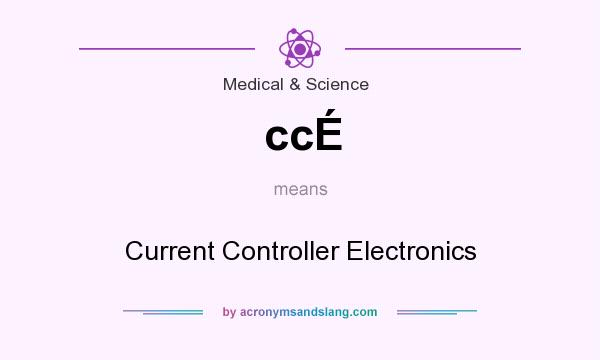 What does ccÉ mean? It stands for Current Controller Electronics