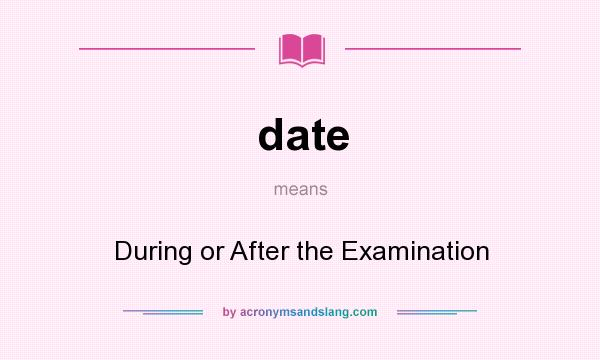 What does date mean? It stands for During or After the Examination