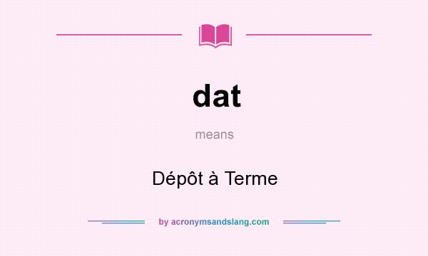 What does dat mean? It stands for Dépôt à Terme