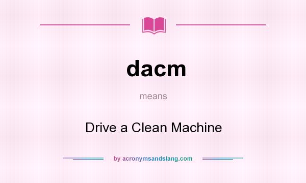 What does dacm mean? It stands for Drive a Clean Machine