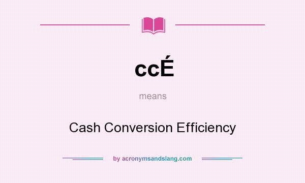 What does ccÉ mean? It stands for Cash Conversion Efficiency