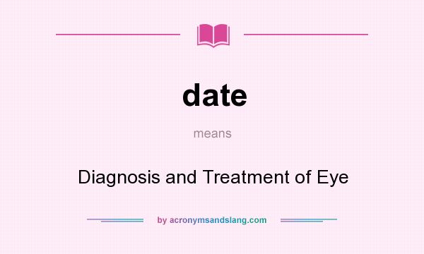 What does date mean? It stands for Diagnosis and Treatment of Eye