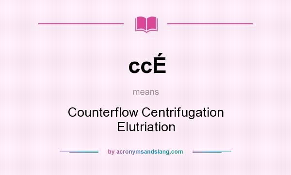 What does ccÉ mean? It stands for Counterflow Centrifugation Elutriation