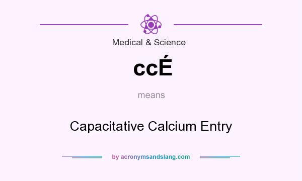 What does ccÉ mean? It stands for Capacitative Calcium Entry