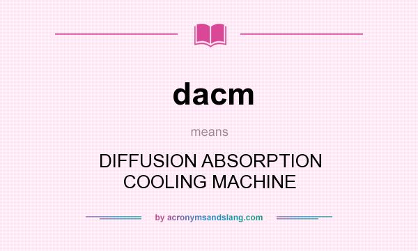 What does dacm mean? It stands for DIFFUSION ABSORPTION COOLING MACHINE