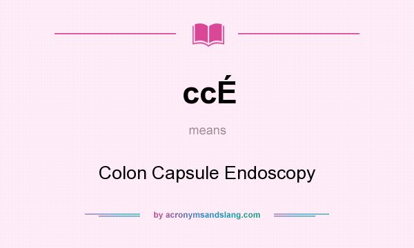 What does ccÉ mean? It stands for Colon Capsule Endoscopy