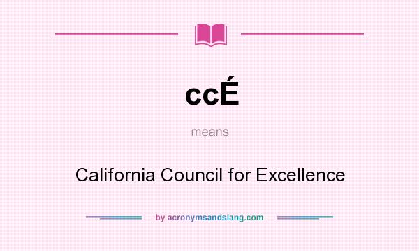 What does ccÉ mean? It stands for California Council for Excellence