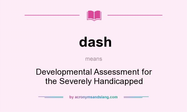 What does dash mean? It stands for Developmental Assessment for the Severely Handicapped