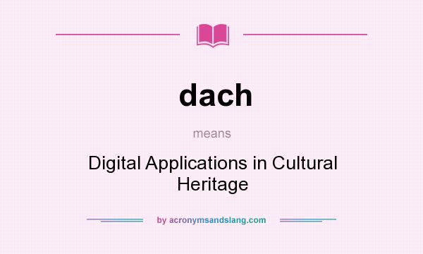 What does dach mean? It stands for Digital Applications in Cultural Heritage