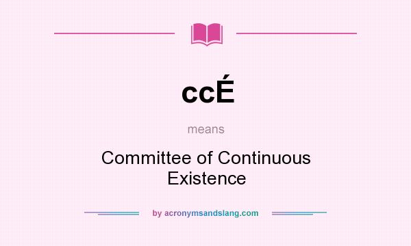 What does ccÉ mean? It stands for Committee of Continuous Existence