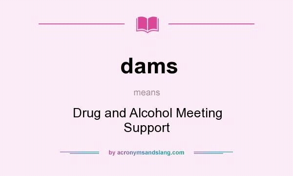 What does dams mean? It stands for Drug and Alcohol Meeting Support