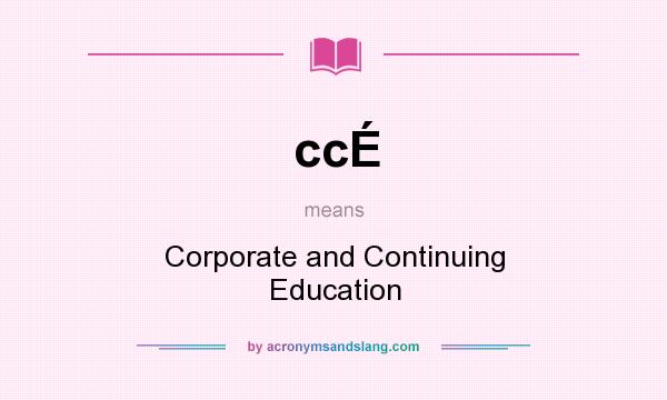 What does ccÉ mean? It stands for Corporate and Continuing Education