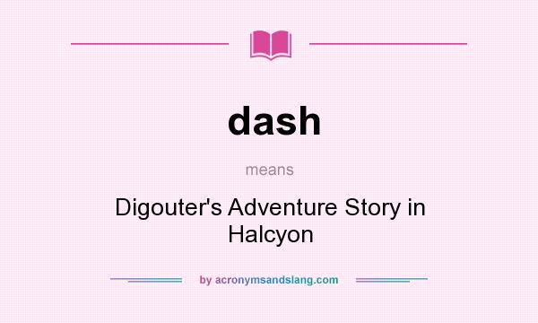 What does dash mean? It stands for Digouter`s Adventure Story in Halcyon