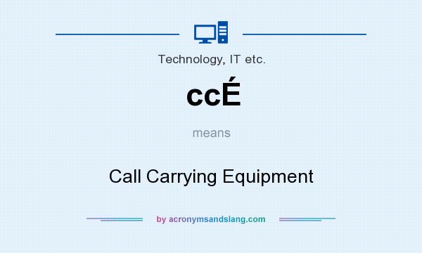 What does ccÉ mean? It stands for Call Carrying Equipment