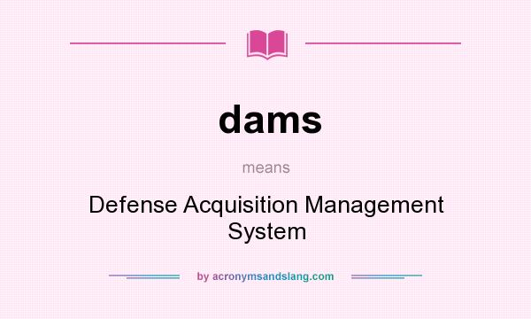 What does dams mean? It stands for Defense Acquisition Management System