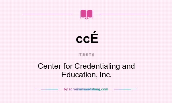 What does ccÉ mean? It stands for Center for Credentialing and Education, Inc.