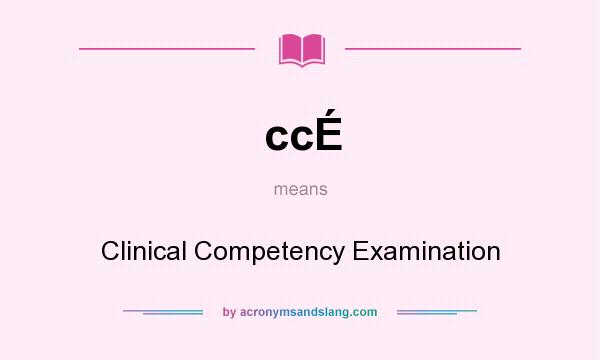What does ccÉ mean? It stands for Clinical Competency Examination