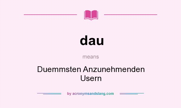 What does dau mean? It stands for Duemmsten Anzunehmenden Usern