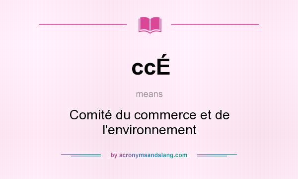 What does ccÉ mean? It stands for Comité du commerce et de l`environnement