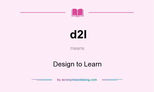 What does d2l mean? It stands for Design to Learn