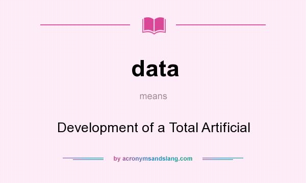 What does data mean? It stands for Development of a Total Artificial