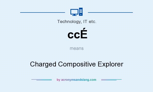 What does ccÉ mean? It stands for Charged Compositive Explorer