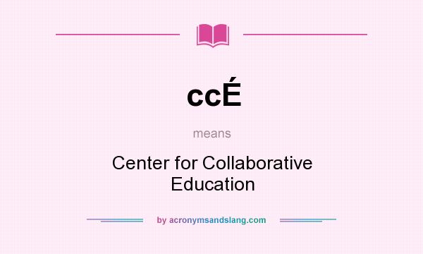 What does ccÉ mean? It stands for Center for Collaborative Education
