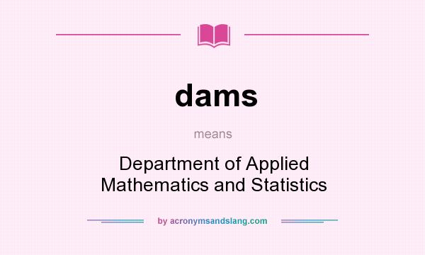 What does dams mean? It stands for Department of Applied Mathematics and Statistics