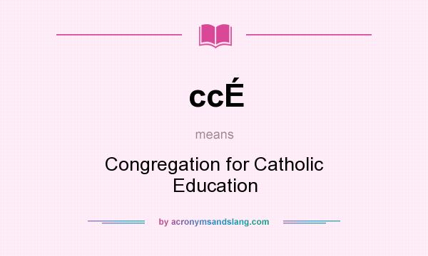 What does ccÉ mean? It stands for Congregation for Catholic Education