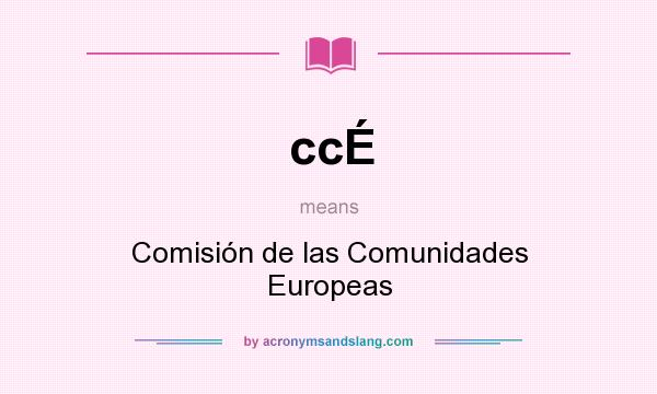 What does ccÉ mean? It stands for Comisión de las Comunidades Europeas