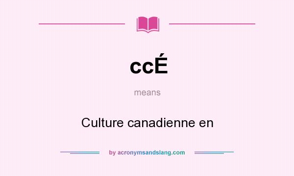 What does ccÉ mean? It stands for Culture canadienne en