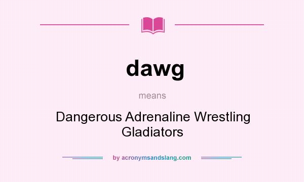 What does dawg mean? It stands for Dangerous Adrenaline Wrestling Gladiators