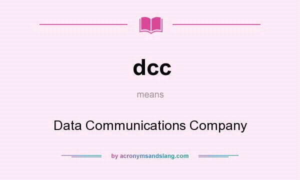 What does dcc mean? It stands for Data Communications Company
