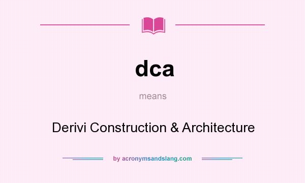 What does dca mean? It stands for Derivi Construction & Architecture