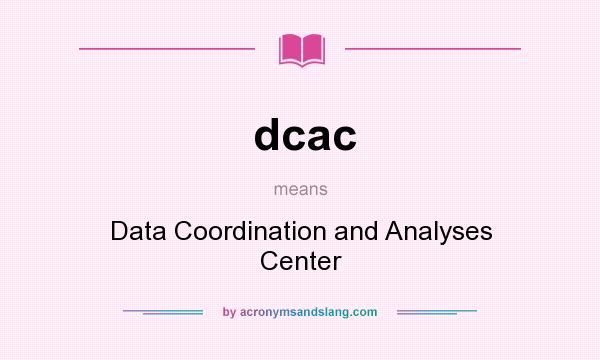 What does dcac mean? It stands for Data Coordination and Analyses Center