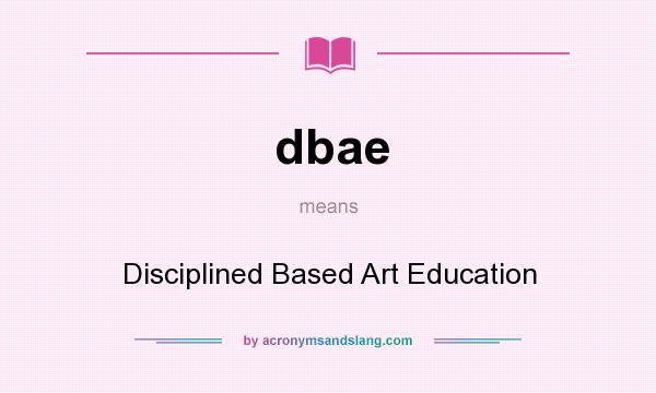 What does dbae mean? It stands for Disciplined Based Art Education