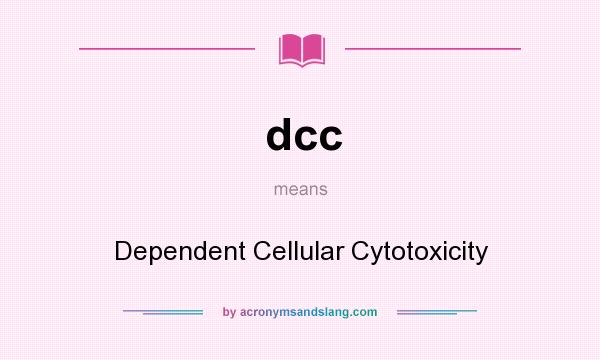 What does dcc mean? It stands for Dependent Cellular Cytotoxicity