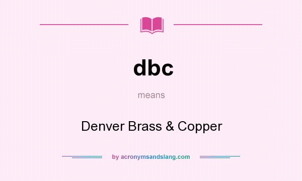 What does dbc mean? It stands for Denver Brass & Copper