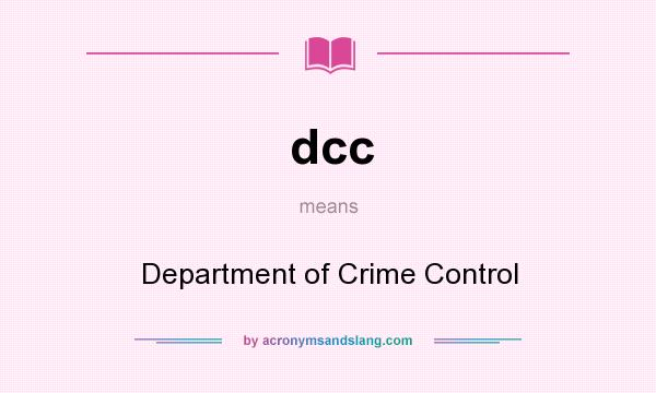 What does dcc mean? It stands for Department of Crime Control